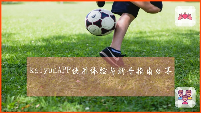 kaiyunAPP使用体验与新手指南分享