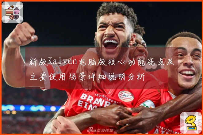 新版Kaiyun电脑版核心功能亮点及主要使用场景详细说明分析