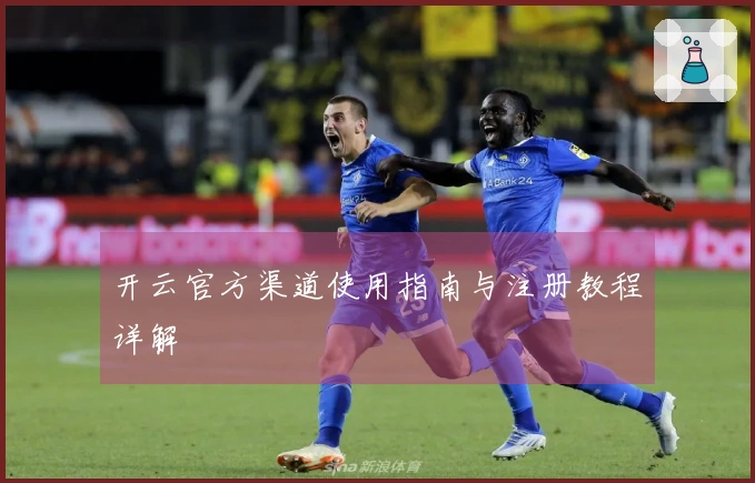 开云官方渠道使用指南与注册教程详解