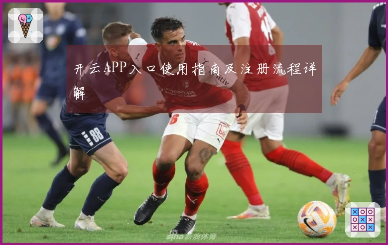 开云APP入口使用指南及注册流程详解