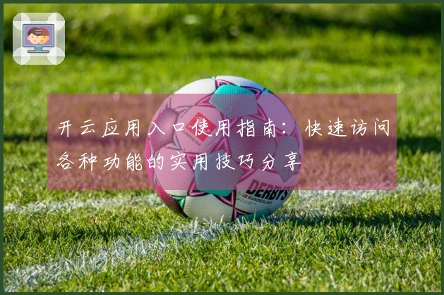 开云应用入口使用指南：快速访问各种功能的实用技巧分享