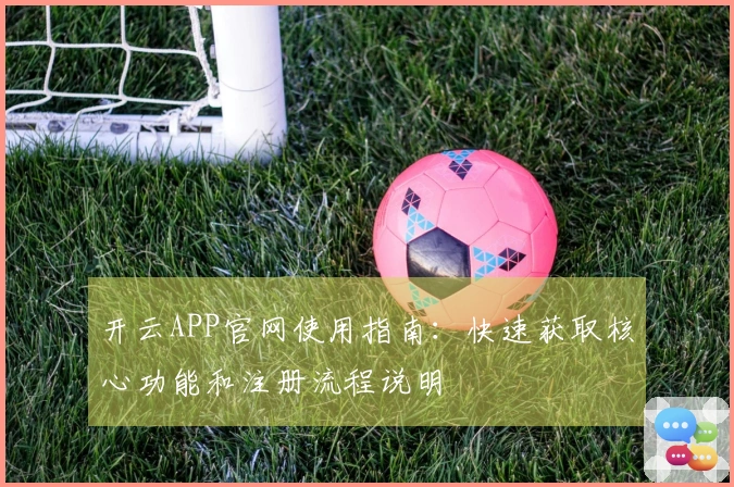 开云APP官网使用指南：快速获取核心功能和注册流程说明