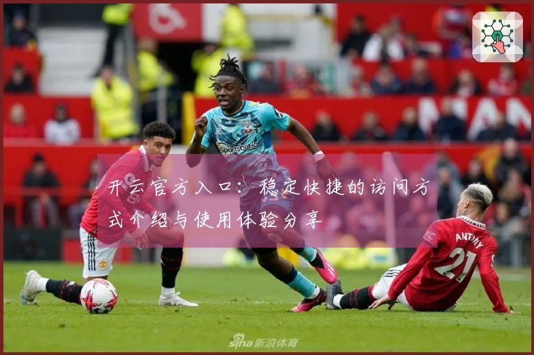 开云官方入口：稳定快捷的访问方式介绍与使用体验分享