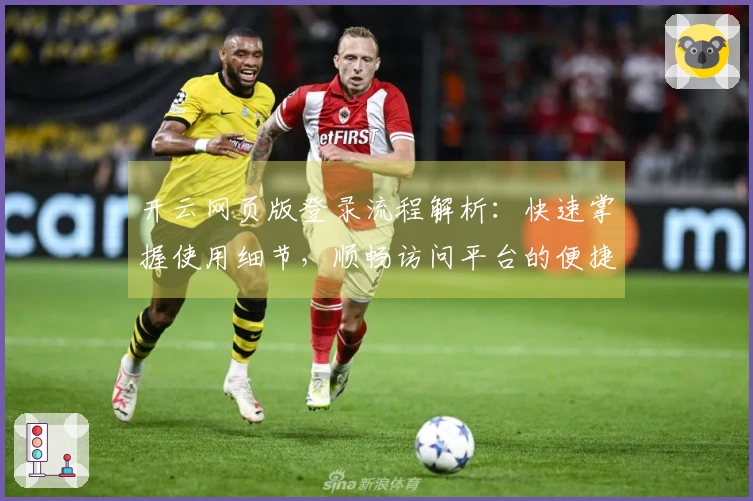 开云网页版登录流程解析：快速掌握使用细节，顺畅访问平台的便捷体验！