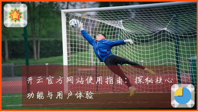 开云官方网站使用指南：探秘核心功能与用户体验