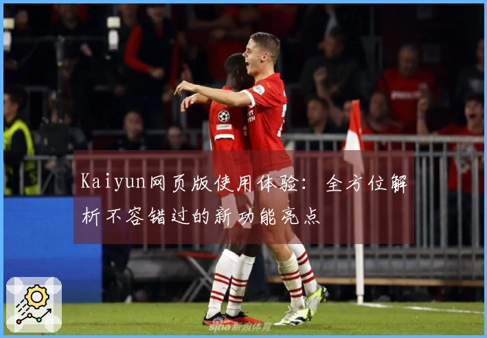 Kaiyun网页版使用体验：全方位解析不容错过的新功能亮点