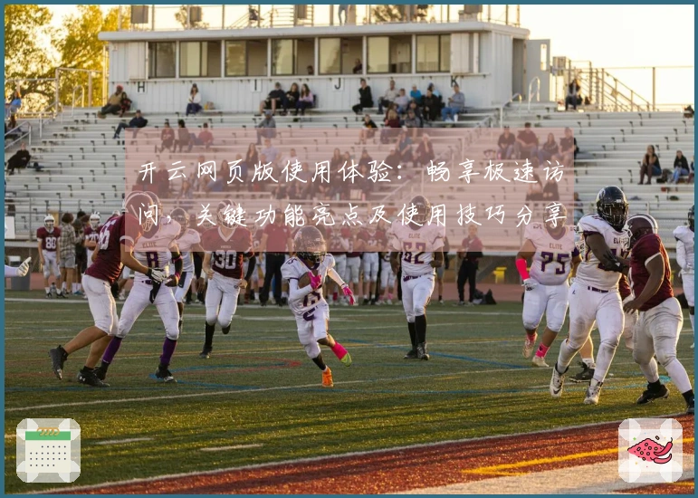 开云网页版使用体验：畅享极速访问，关键功能亮点及使用技巧分享